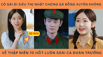 Cô Gái Đi Siêu Thị Nhặt Chứng Gà Bỗng Xuyên Không Về Thập Niên 70 Hốt Luôn Soái Ca Đoàn Trưởng