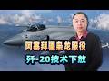 阿塞拜疆官員宣服役，殲 20技術下放，「梟龍」端掉了俄羅斯的飯碗