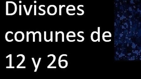 Divisores comunes de 12 y 26 . simultaneamente dividan a