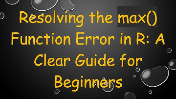 Resolving the max() Function Error in R: A Clear Guide for Beginners