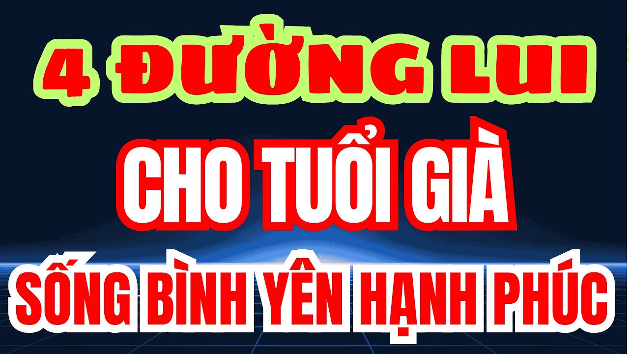 DÙ NGHÈO HAY GIÀU Cũng Chớ Quên Lưu Lại “4 ĐƯỜNG LUI” Cho Bản Thân Để TUỔI GIÀ AN YÊN!