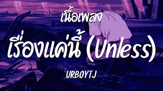 เรื่องแค่นี้ ( Unless ) - URBOYTJ  ( เนื้อเพลง )