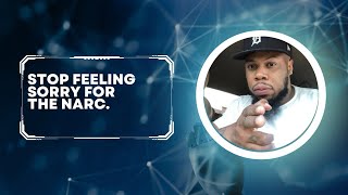 Stop Feeling Sorry For The Narc!!!