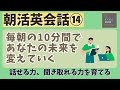 【朝活英会話⑭】毎朝の10分間であなたの未来を変えていく　話せる力、聞き取れる力を鍛える　第14弾　英語聞き流し　リスニング