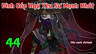 Đỉnh Cấp Ngự Yêu Sư Mạnh Nhất 44 | Tiểu Oanh VietSub