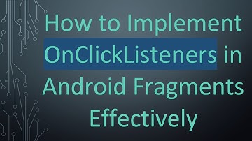 How to Implement OnClickListeners in Android Fragments Effectively