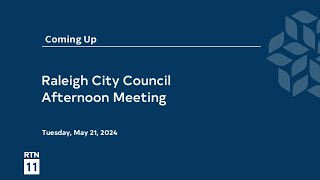Raleigh City Council Afternoon Meeting - May 21, 2024