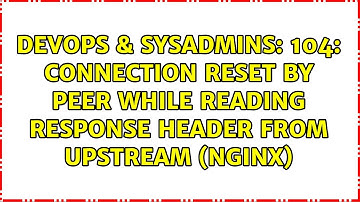 104: Connection reset by peer while reading response header from upstream (Nginx)
