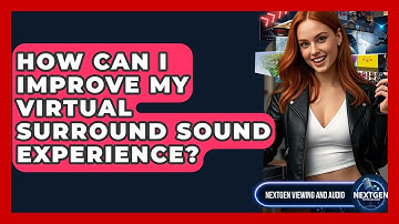 How Can I Improve My Virtual Surround Sound Experience? - NextGen Viewing and Audio