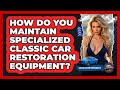 How Do You Maintain Specialized Classic Car Restoration Equipment? - Car Collector Enthusiasts