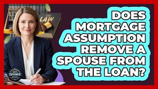 Does Mortgage Assumption Remove a Spouse From the Loan?