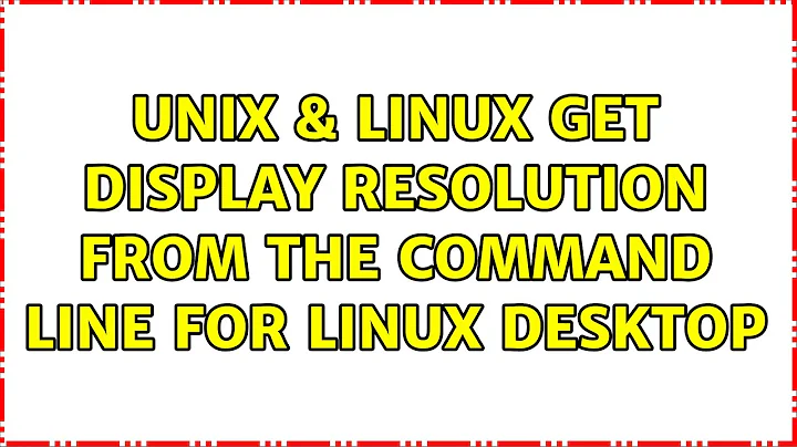 Unix & Linux: Get display resolution from the command line for Linux Desktop (5 Solutions!!)