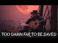 Too Damn Far to be Saved Now - Dark Country Outlaw Song | Outlaw Ballad