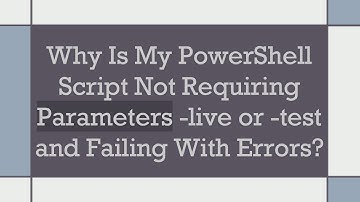 Why Is My PowerShell Script Not Requiring Parameters -live or -test and Failing With Errors?