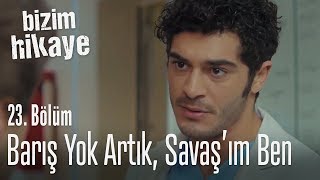 Barış Yok Artık, Savaşım Ben - Bizim Hikaye 23. Bölüm