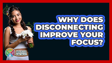 Why Does Disconnecting Improve Your Focus? - Holistic Balance And Bliss