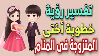 تفسير رؤية خطوبة اختى المتزوجة فى المنام | خطوبة الأخت المتزوجة فى المنام