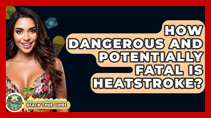 How Dangerous And Potentially Fatal Is Heatstroke? - Beach Tour Guide