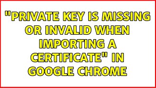 "Private key is missing or invalid when importing a certificate" in Google Chrome