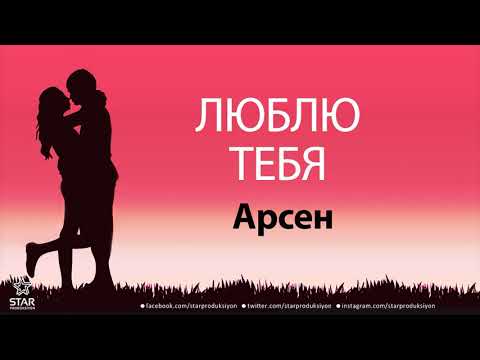 Люблю Тебя Арсен — Песня Любви На Имя