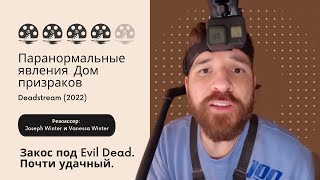 Паранормальные явления. Дом призраков. Deadstream (2022). Закос под Evil Dead. Почти удачный.