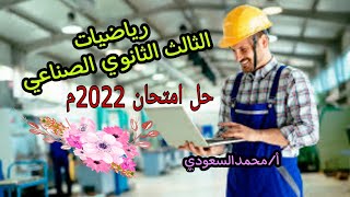 حل امتحان دبلوم المدارس الثانوية الفنية الصناعية ، للعام 2022 ، رياضيات ، الأستاذ/محمدالسعودي