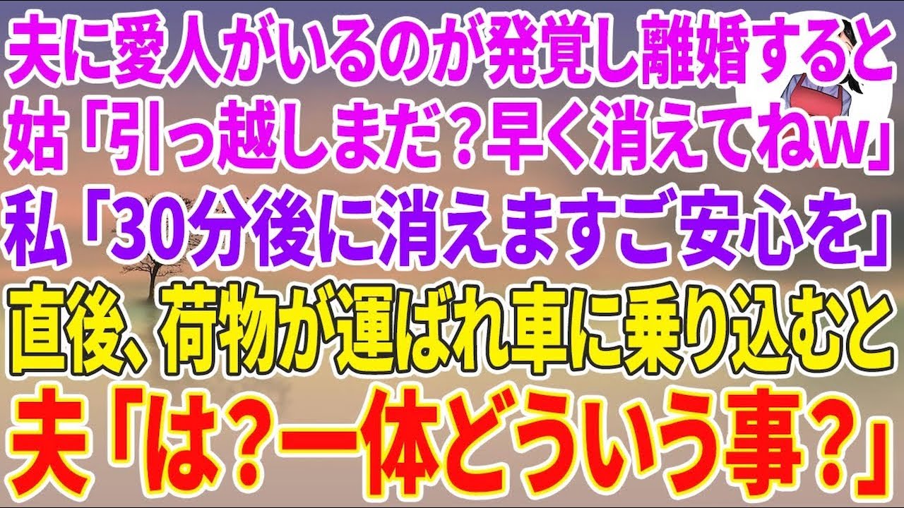 【スカッと総集編】夫に愛人がいるのが発覚し離婚すると、姑「引っ越しまだ？」私「30分後に消えます」直後、荷物が運ばれ最後に車に乗り込むと→夫「は？一体どういう事？」