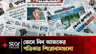 আজকের সকল প্রধান পত্রিকার শিরোনাম একনজরে | Newspaper Headlines | Daily News | Star News