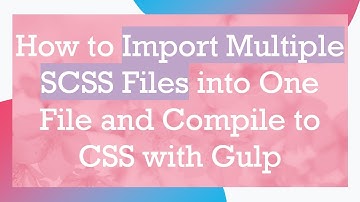 How to Import Multiple SCSS Files into One File and Compile to CSS with Gulp