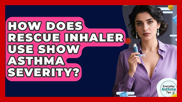 How Does Rescue Inhaler Use Show Asthma Severity? - Everyday Asthma Tips