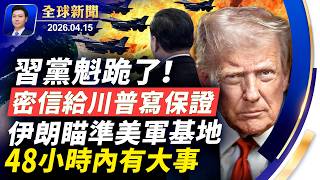 習黨魁跪了，密信給川普寫保證書，48小時內有大事發生；伊朗瞄準美軍基地，密購北京間諜衛星；五角大樓加速軍事部署；伊朗海上貿易遭全部切斷，中伊能撐是假命題【全球新聞】2026-04-15