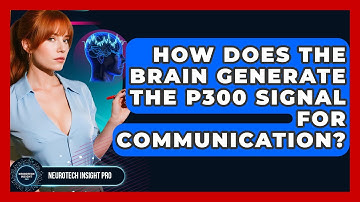 How Does The Brain Generate The P300 Signal For Communication? - Neurotech Insight Pro
