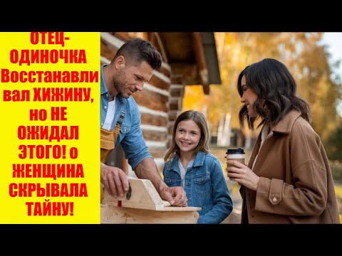 ОТЕЦ-ОДИНОЧКА Восстанавливал ХИЖИНУ, но НЕ ОЖИДАЛ ЭТОГО! о ЖЕНЩИНА СКРЫВАЛА ТАЙНУ!