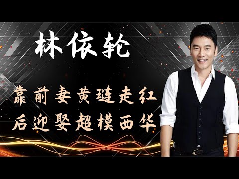 林依轮靠前妻黄琏走红，后迎娶超模西华，他如今过的如何？