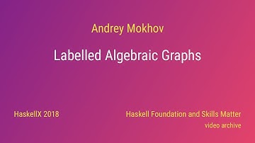 Andrey Mokhov - Labelled Algebraic Graphs (HaskellX 2018)