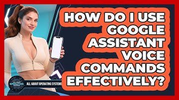 How Do I Use Google Assistant Voice Commands Effectively? - All About Operating Systems
