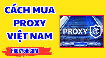 Mua Proxy Việt Nam Uy Tín, Giá Rẻ - Cách Mua Proxy Hiệu Quả