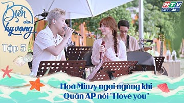 BIỂN CỦA HY VỌNG | TẬP 5 | Hoà Minzy ngại ngùng khi Quân AP nói "I love you"