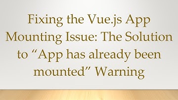 Fixing the Vue.js App Mounting Issue: The Solution to “App has already been mounted” Warning