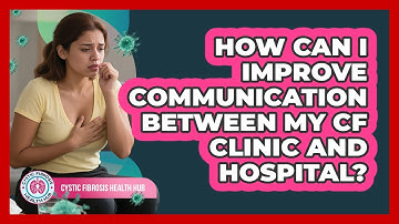 How Can I Improve Communication Between My CF Clinic And Hospital? - Cystic Fibrosis Health Hub