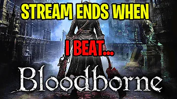 THE STREAM ENDS WHEN I BEAT... BLOODBORNE