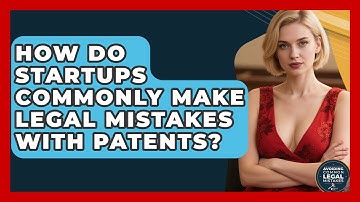 How Do Startups Commonly Make Legal Mistakes With Patents? | Avoiding Common Legal Mistakes News