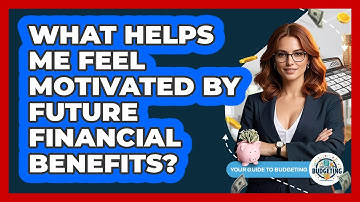 What Helps Me Feel Motivated By Future Financial Benefits? - Your Guide to Budgeting