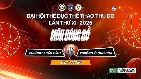 🔴 TRỰC TIẾP | P. Xuân Đỉnh - P. Ô Chợ Dừa - Đại Hội TDTT Thủ Đô Lần Thứ XI 2025 Môn Bóng Rổ  - 9/11