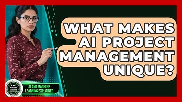 What Makes AI Project Management Unique? - AI and Machine Learning Explained