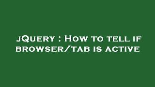 jQuery : How to tell if browser/tab is active