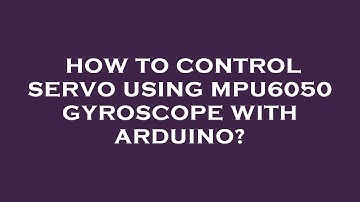 How to control servo using mpu6050 gyroscope with arduino?