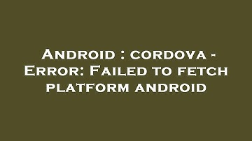Android : cordova - Error: Failed to fetch platform android