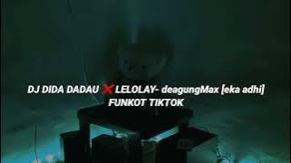 DJ DIDA DADAU X LELOLAY- deagungMax [eka adhi] FUNKOT TIKTOK 2022