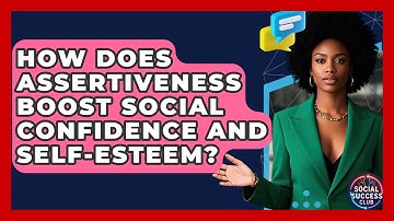 How Does Assertiveness Boost Social Confidence And Self-esteem? - Social Success Club